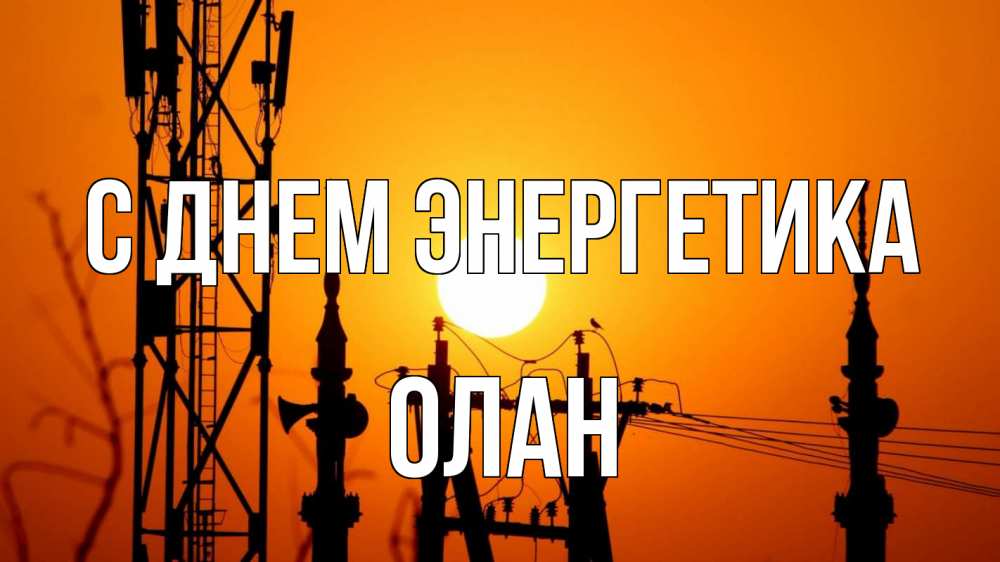 Открытка на каждый день с именем, Олан С днем энергетика закат,  электроэнергия, энергетик Прикольная открытка с пожеланием онлайн скачать бесплатно 