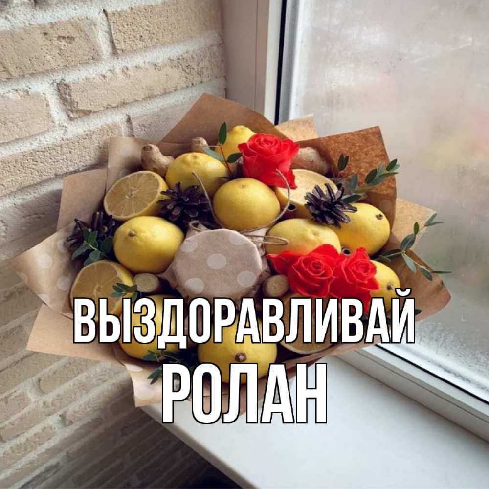Открытка на каждый день с именем, Ролан Выздоравливай букет в бумаге Прикольная открытка с пожеланием онлайн скачать бесплатно 