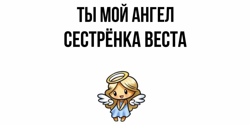 Открытка на каждый день с именем, Сестрёнка-Веста Ты мой ангел ангел Прикольная открытка с пожеланием онлайн скачать бесплатно 