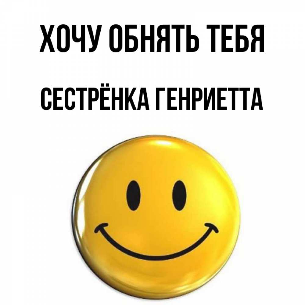 Открытка на каждый день с именем, Сестрёнка-Генриетта Хочу обнять тебя открытки которые можно подписывать онлайн по своему усмотрению бесплатно Прикольная открытка с пожеланием онлайн скачать бесплатно 