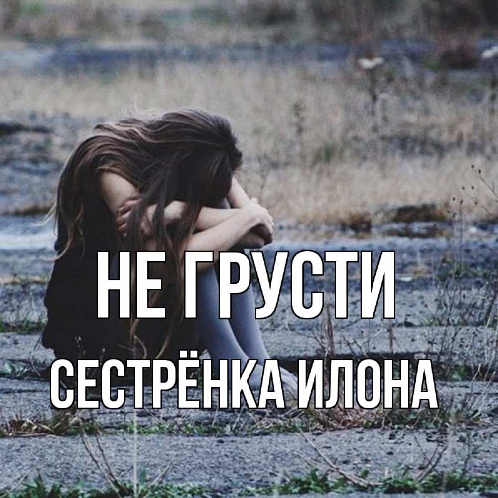 Открытка на каждый день с именем, Сестрёнка-Илона Не грусти длинные волосы и камни Прикольная открытка с пожеланием онлайн скачать бесплатно 