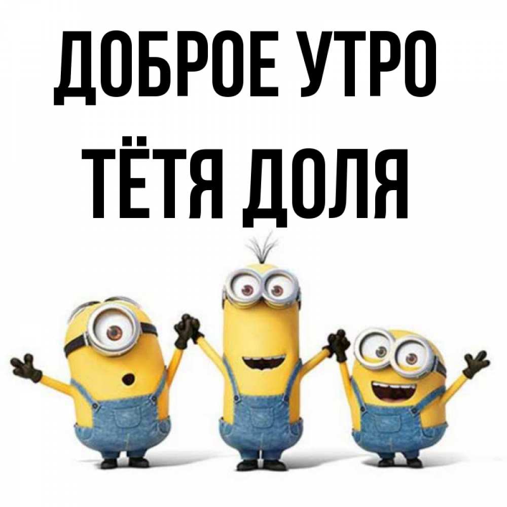 Открытка на каждый день с именем, Тётя-Доля Доброе утро бодренького утра Прикольная открытка с пожеланием онлайн скачать бесплатно 