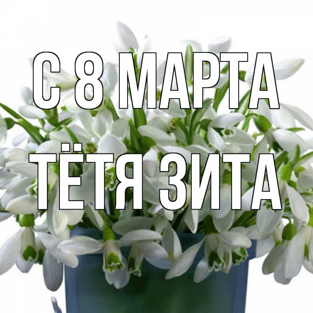 Открытка на каждый день с именем, Тётя-Зита С 8 МАРТА цветы к международному женскому дню Прикольная открытка с пожеланием онлайн скачать бесплатно 