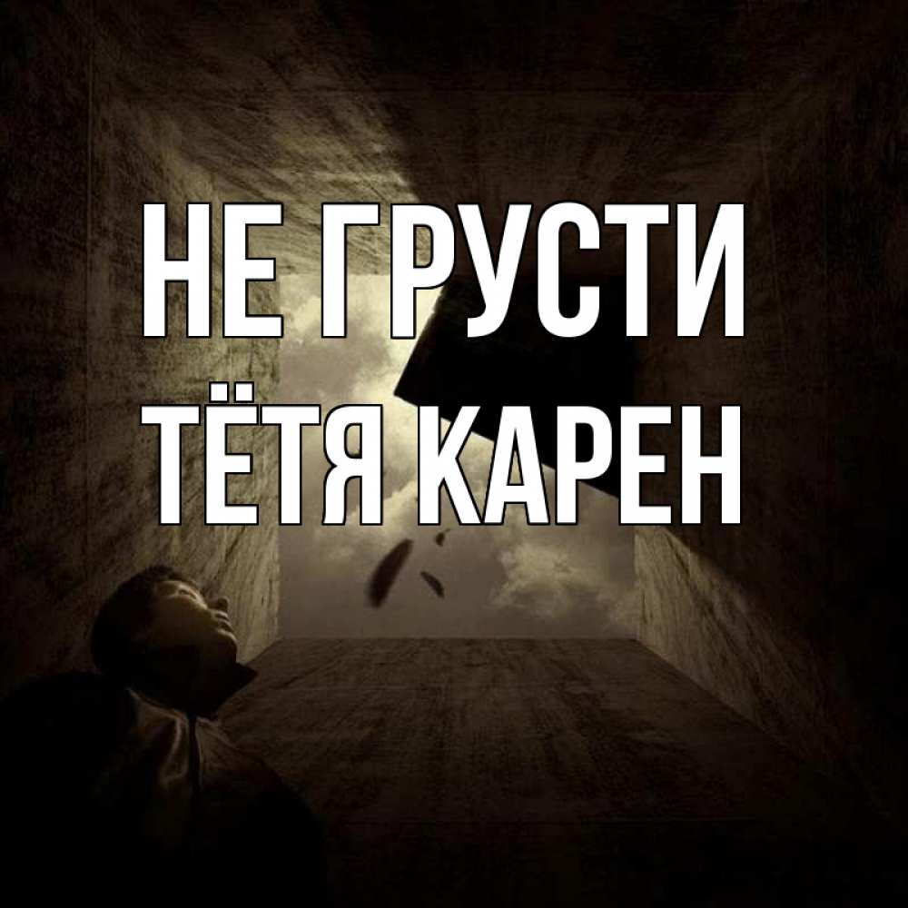 Открытка на каждый день с именем, Тётя-Карен Не грусти жуть Прикольная открытка с пожеланием онлайн скачать бесплатно 