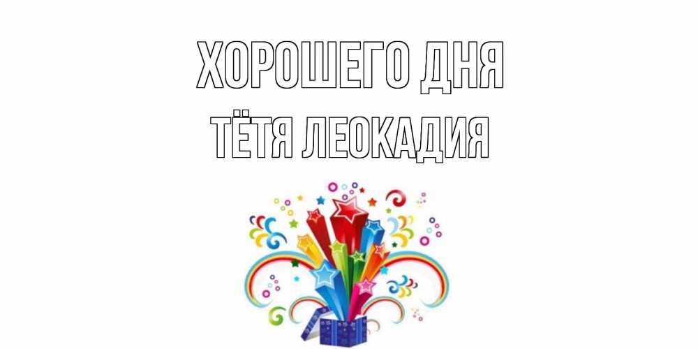 Открытка на каждый день с именем, Тётя-Леокадия Хорошего дня праздник Прикольная открытка с пожеланием онлайн скачать бесплатно 