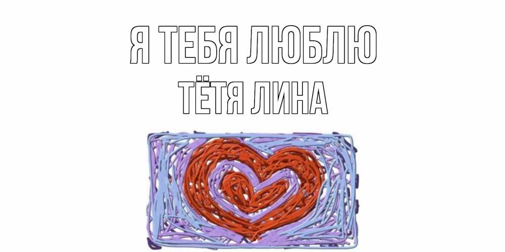 Открытка на каждый день с именем, Тётя-Лина Я тебя люблю сердце Прикольная открытка с пожеланием онлайн скачать бесплатно 