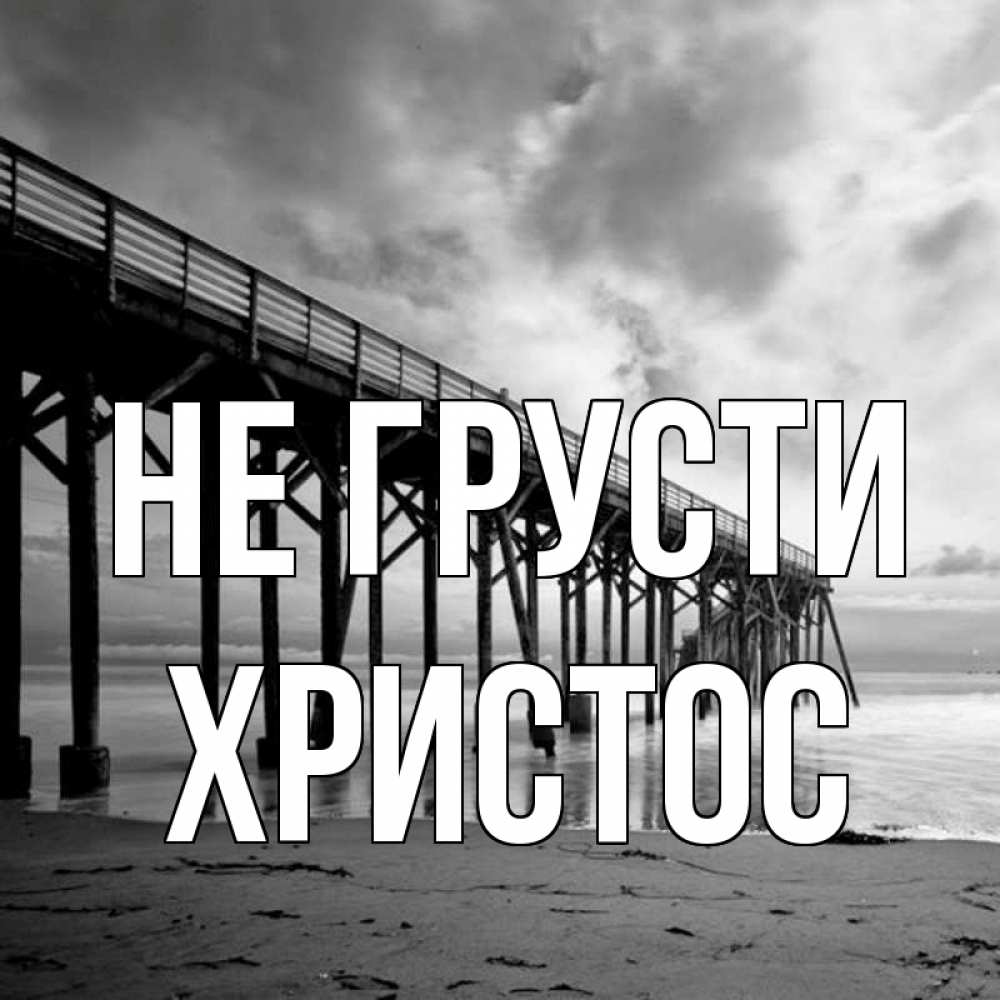 Открытка на каждый день с именем, Христос Не грусти вода и пляж под мостом Прикольная открытка с пожеланием онлайн скачать бесплатно 