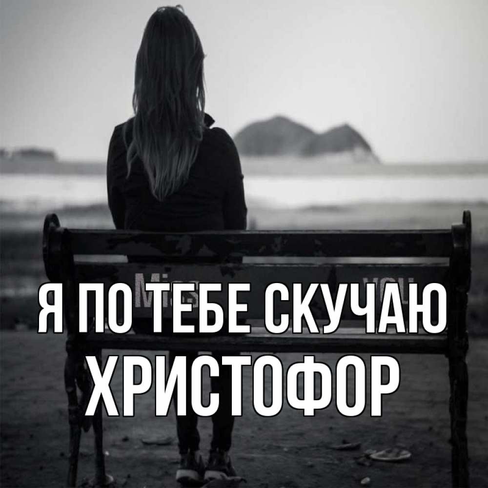 Открытка на каждый день с именем, Христофор Я по тебе скучаю девушка одна Прикольная открытка с пожеланием онлайн скачать бесплатно 