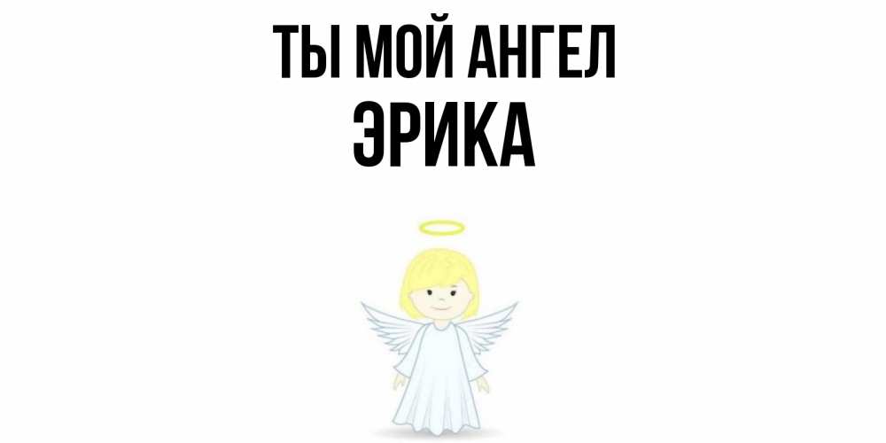 Открытка на каждый день с именем, Эрика Ты мой ангел ангел Прикольная открытка с пожеланием онлайн скачать бесплатно 