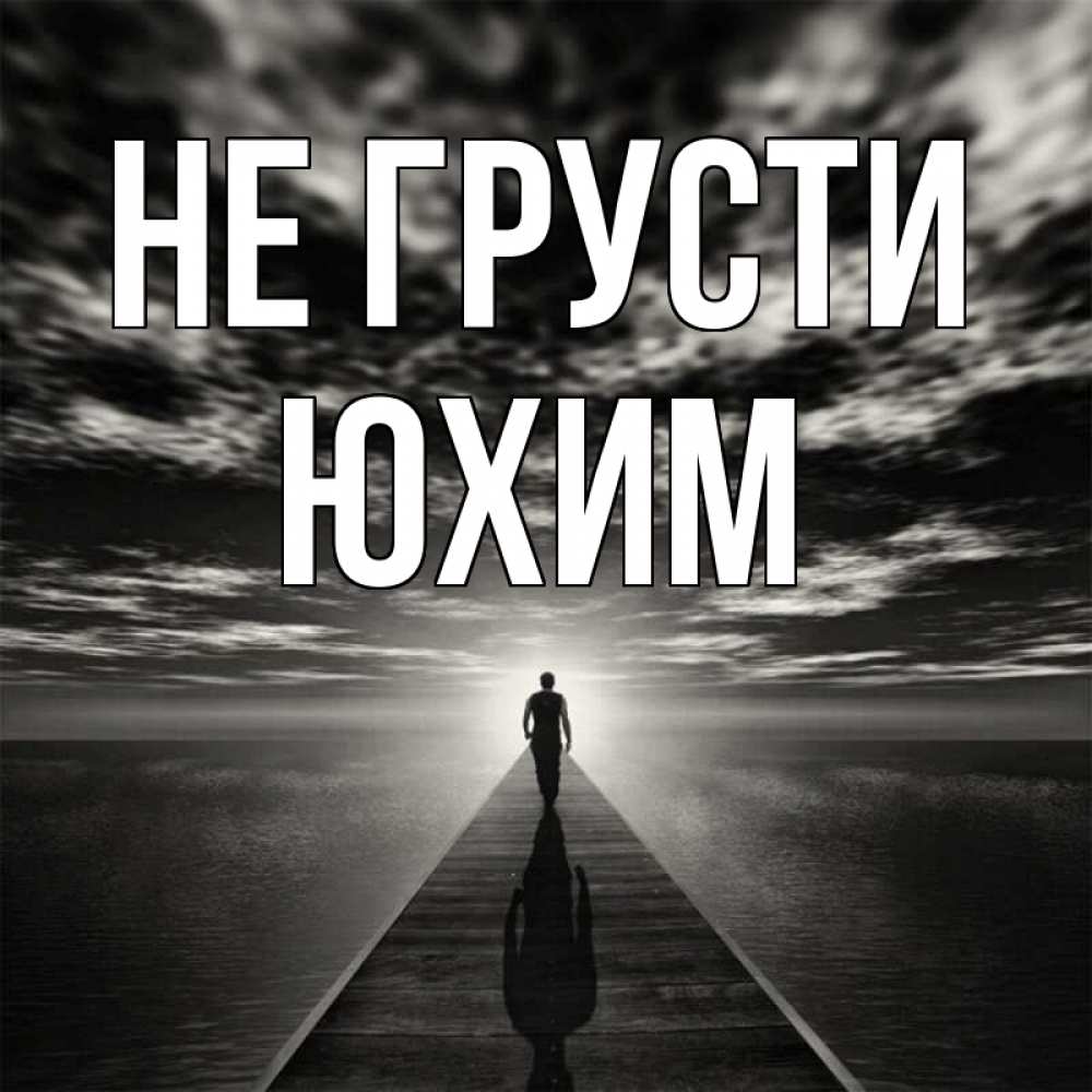 Открытка на каждый день с именем, Юхим Не грусти человек Прикольная открытка с пожеланием онлайн скачать бесплатно 