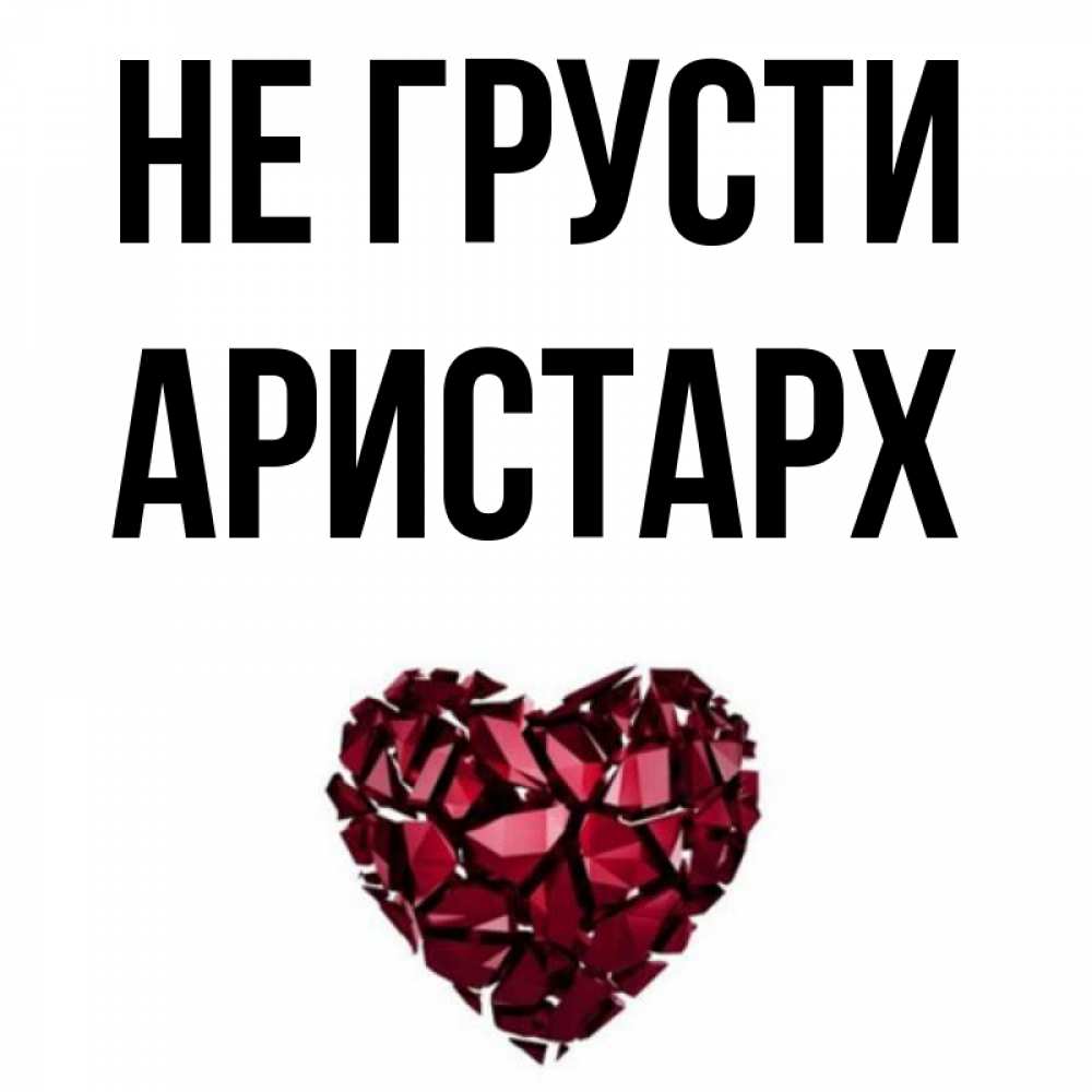 Открытка на каждый день с именем, Аристарх Не грусти рубиновое сердечко Прикольная открытка с пожеланием онлайн скачать бесплатно 