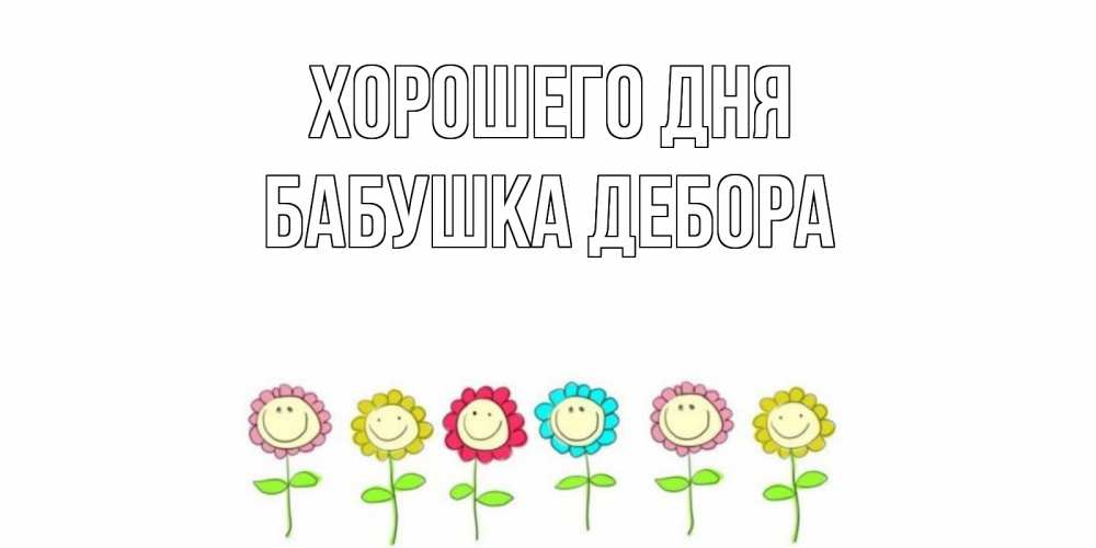 Открытка на каждый день с именем, Бабушка-Дебора Хорошего дня открытка на каждый день позитивного дня Прикольная открытка с пожеланием онлайн скачать бесплатно 