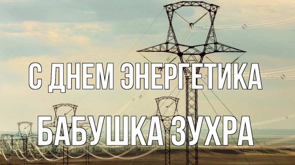Открытка на каждый день с именем, Бабушка-Зухра С днем энергетика провода небо Прикольная открытка с пожеланием онлайн скачать бесплатно 