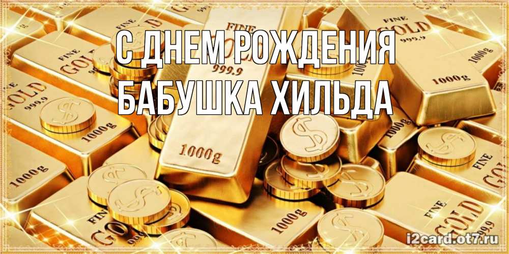 Открытка на каждый день с именем, Бабушка-Хильда С днем рождения золотые слитки и золотые монеты на открытке Прикольная открытка с пожеланием онлайн скачать бесплатно 