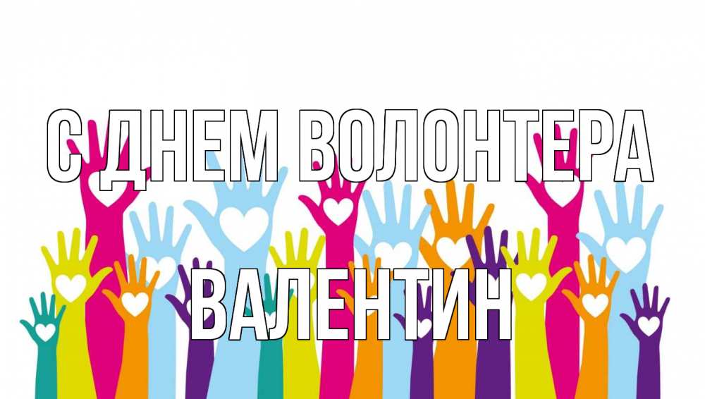 Открытка на каждый день с именем, Валентин С днем волонтера С днем волонтера Прикольная открытка с пожеланием онлайн скачать бесплатно 