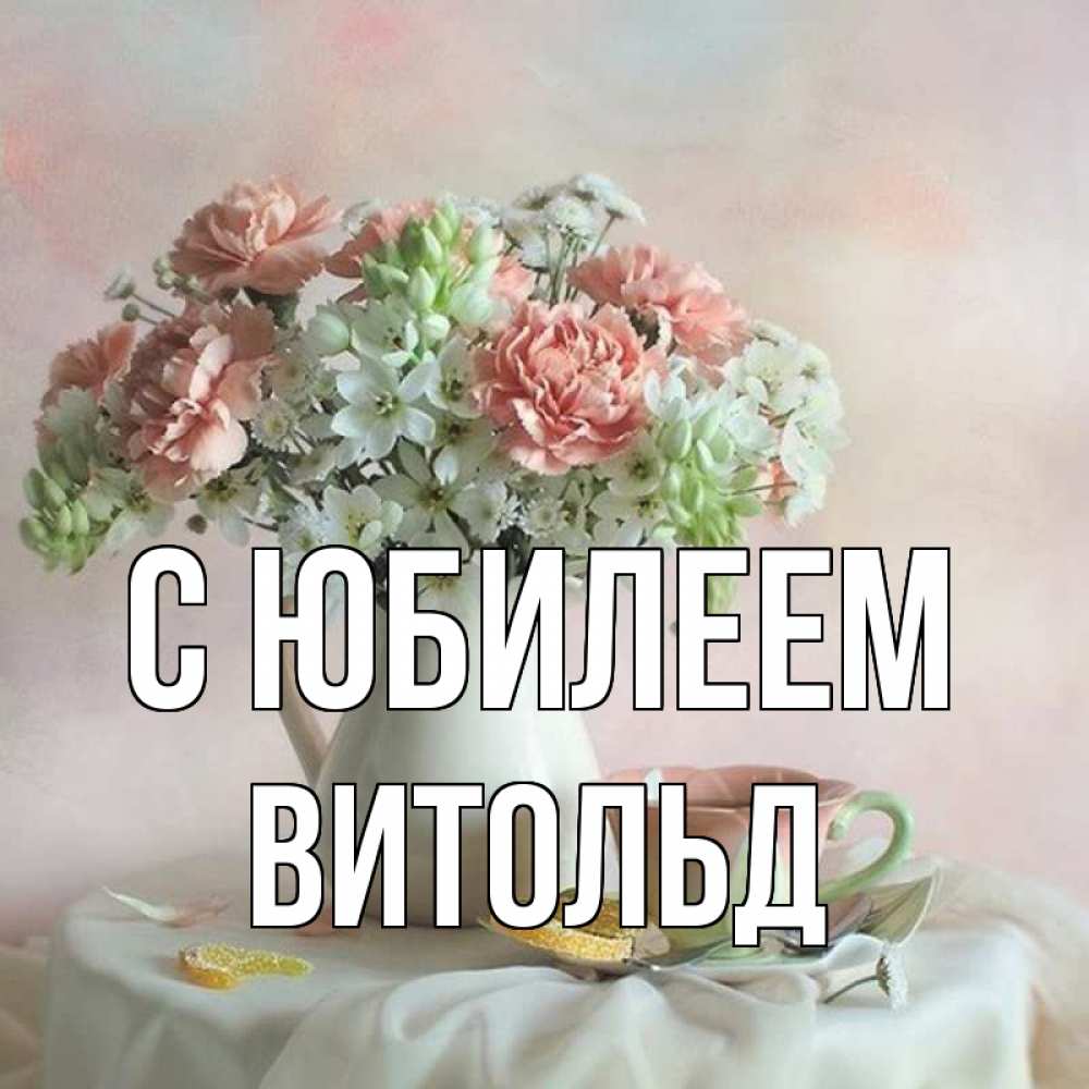 Открытка на каждый день с именем, Витольд С юбилеем с цветами Прикольная открытка с пожеланием онлайн скачать бесплатно 