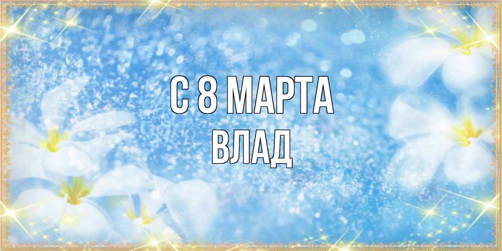 Открытка на каждый день с именем, Влад С 8 МАРТА международный женский день Прикольная открытка с пожеланием онлайн скачать бесплатно 