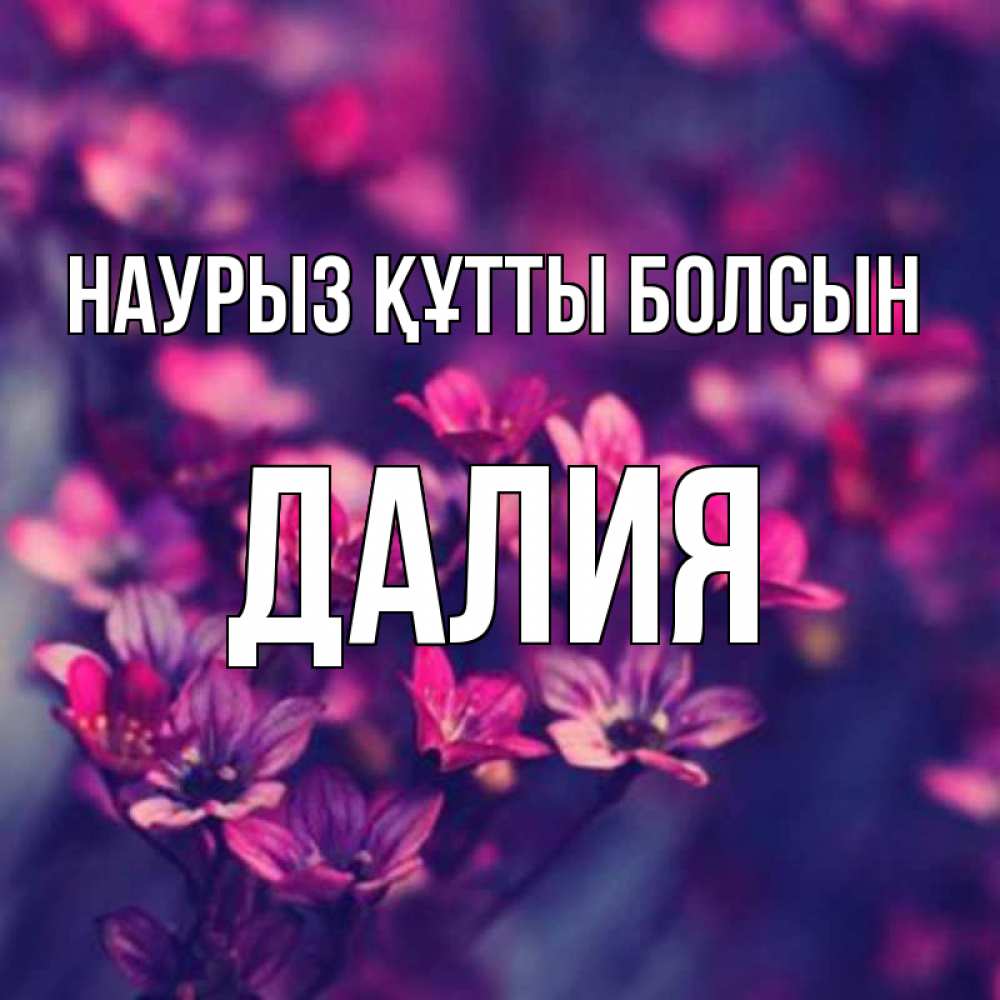 Открытка на каждый день с именем, Далия Наурыз құтты болсын небольшие цветы 1 Прикольная открытка с пожеланием онлайн скачать бесплатно 