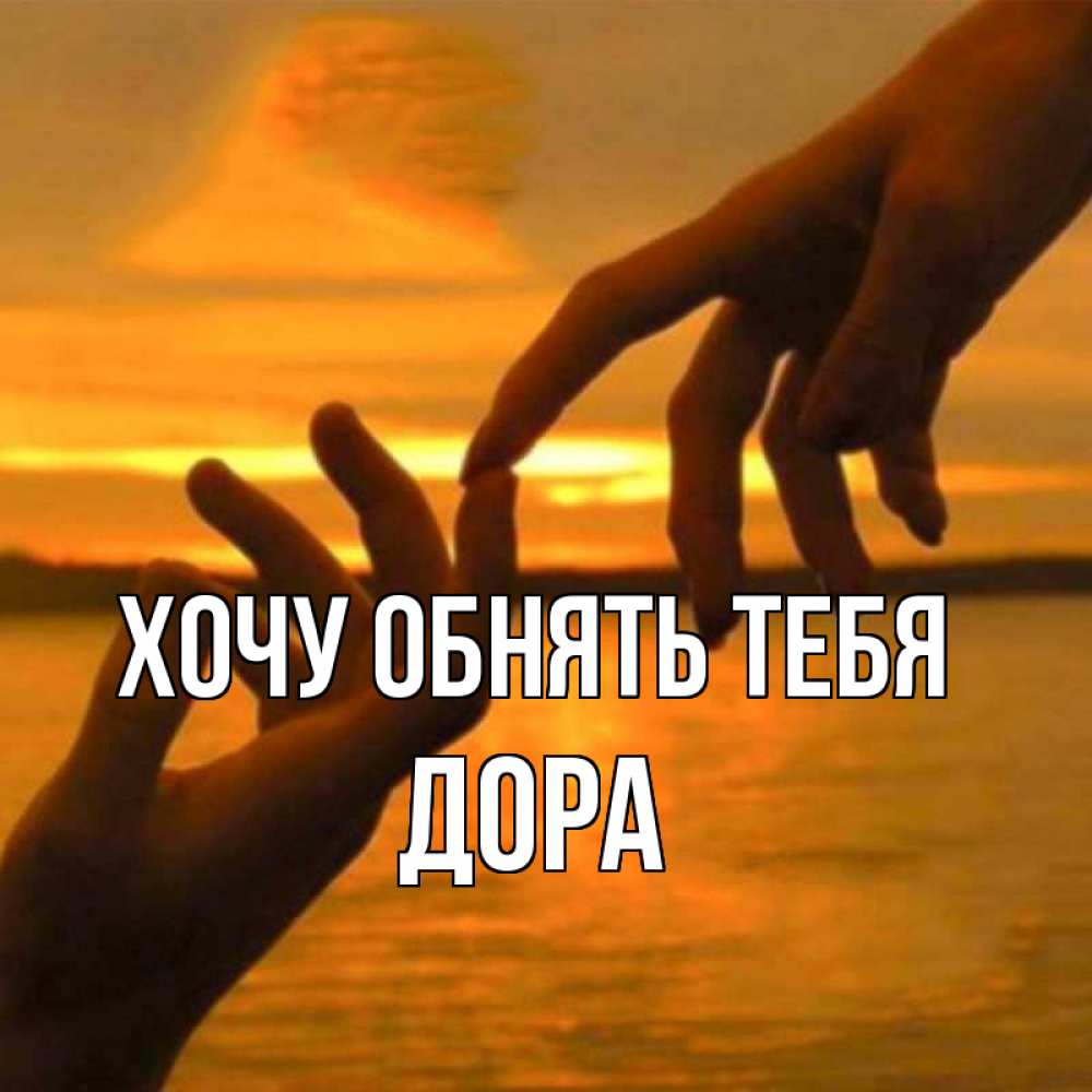 Открытка на каждый день с именем, Дора Хочу обнять тебя прикосновение нежное к любимому Прикольная открытка с пожеланием онлайн скачать бесплатно 