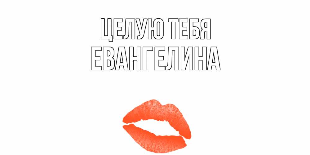 Открытка на каждый день с именем, Евангелина Целую тебя поцелуй Прикольная открытка с пожеланием онлайн скачать бесплатно 