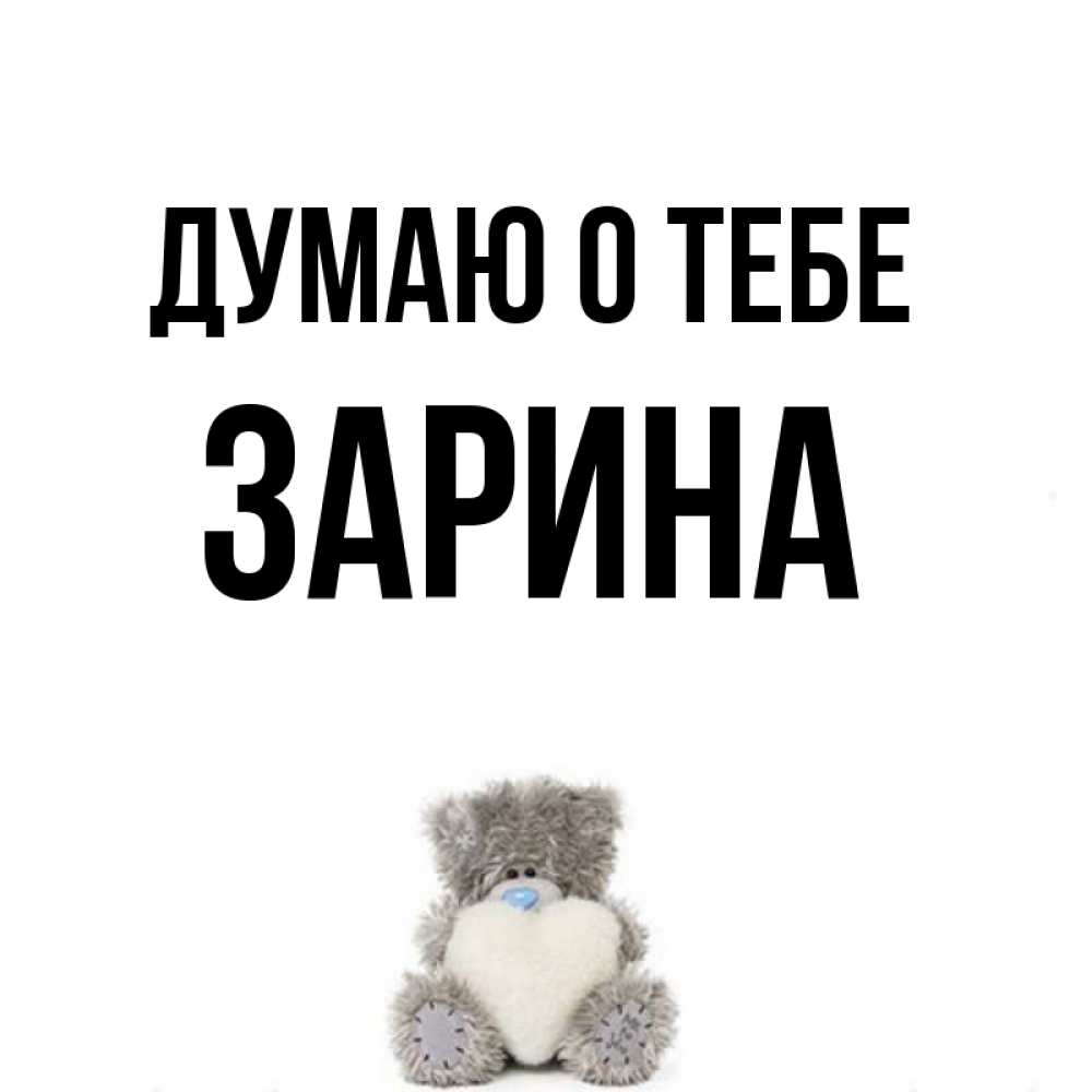 Открытка на каждый день с именем, Зарина Думаю о тебе тедди с сердечком для любимой Прикольная открытка с пожеланием онлайн скачать бесплатно 