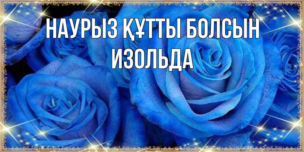 Открытка на каждый день с именем, Изольда Наурыз құтты болсын как поздравить женщину на наурыз. Конечно же нужно подарить ей открытку с нашего сайта Прикольная открытка с пожеланием онлайн скачать бесплатно 