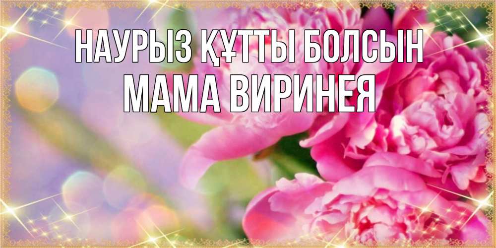 Открытка на каждый день с именем, Мама-Виринея Наурыз құтты болсын красивые открытки с текстом для любимых дам Прикольная открытка с пожеланием онлайн скачать бесплатно 