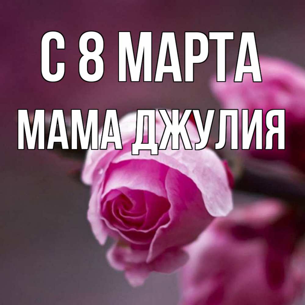 Открытка на каждый день с именем, Мама-Джулия С 8 марта весна Прикольная открытка с пожеланием онлайн скачать бесплатно 