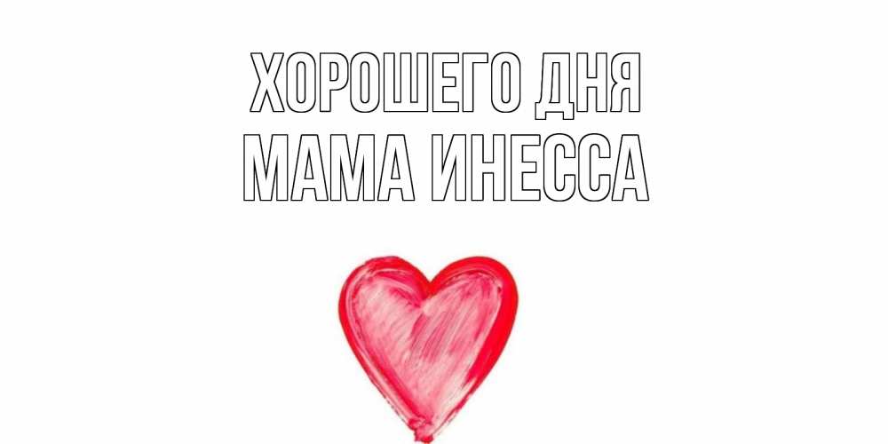 Открытка на каждый день с именем, Мама-Инесса Хорошего дня прекрасного дня любимой Прикольная открытка с пожеланием онлайн скачать бесплатно 