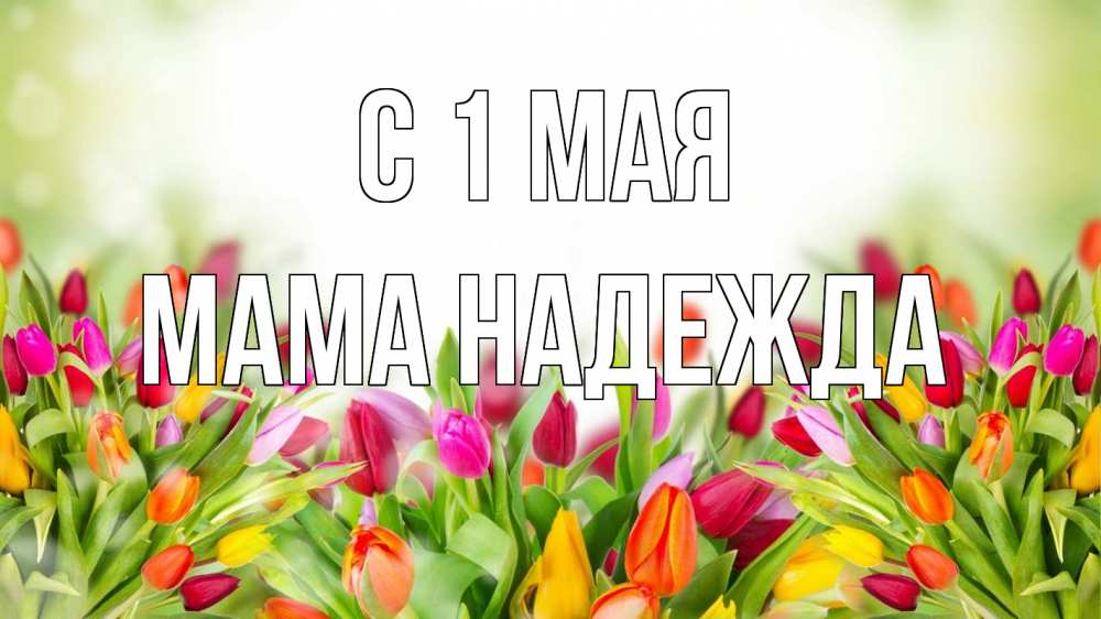 Открытка на каждый день с именем, Мама-Надежда С 1 мая С 1 мая Прикольная открытка с пожеланием онлайн скачать бесплатно 