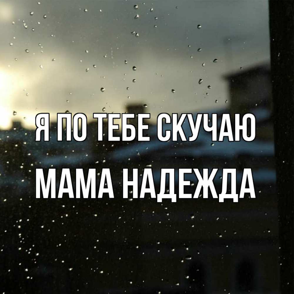 Открытка на каждый день с именем, Мама-Надежда Я по тебе скучаю капли на стекле Прикольная открытка с пожеланием онлайн скачать бесплатно 