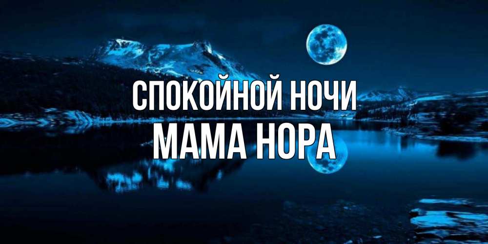 Открытка на каждый день с именем, Мама-Нора Спокойной ночи луна, озеро, горы Прикольная открытка с пожеланием онлайн скачать бесплатно 