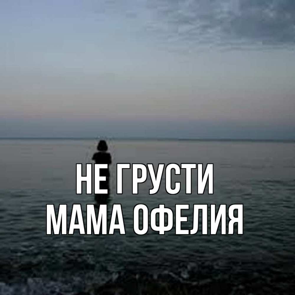 Открытка на каждый день с именем, Мама-Офелия Не грусти девушка Прикольная открытка с пожеланием онлайн скачать бесплатно 