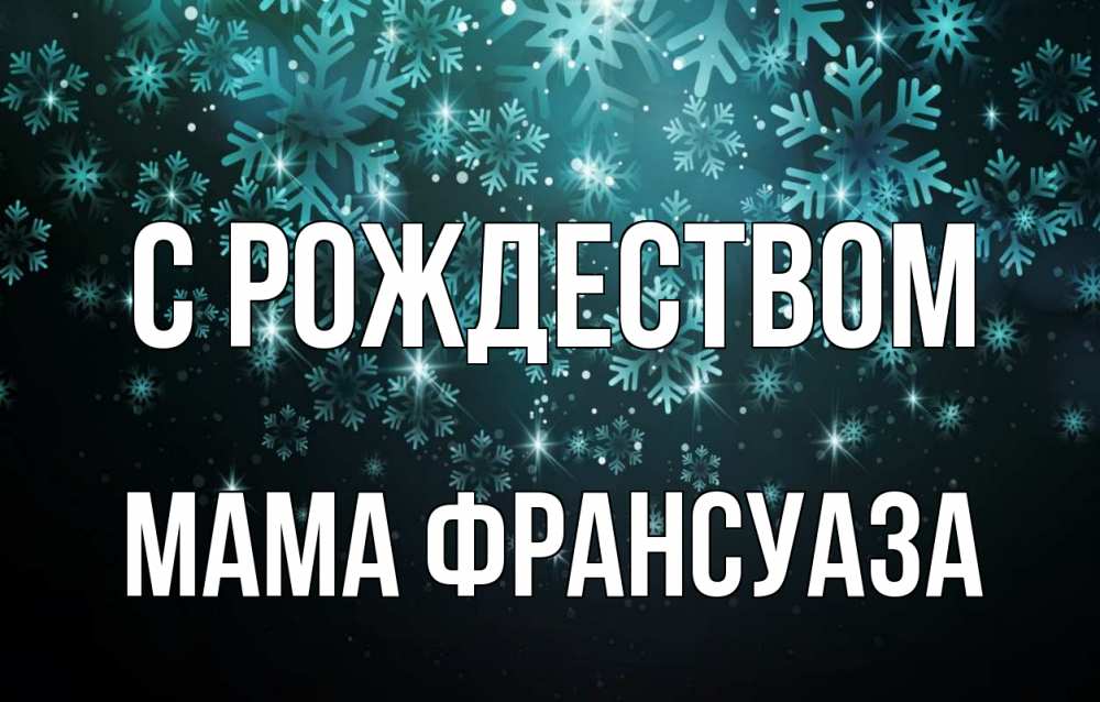 Открытка на каждый день с именем, Мама-Франсуаза С рождеством Снежинки Прикольная открытка с пожеланием онлайн скачать бесплатно 