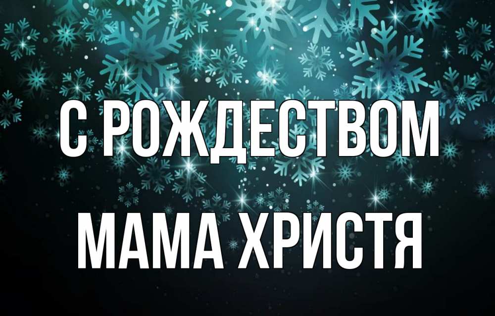Открытка на каждый день с именем, Мама-Христя С рождеством Снежинки Прикольная открытка с пожеланием онлайн скачать бесплатно 