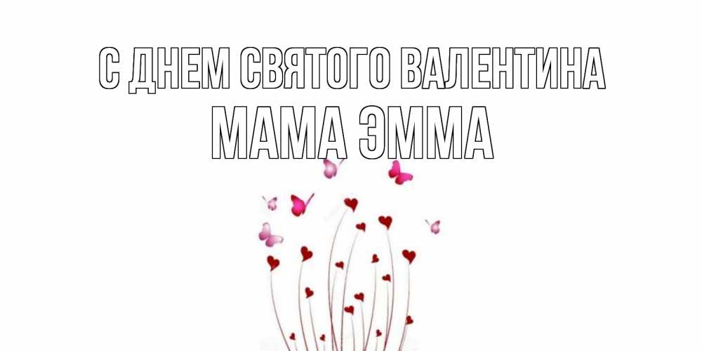 Открытка на каждый день с именем, Мама-Эмма С днем Святого Валентина валентинку подписать онлайн на день всех влюбленных Прикольная открытка с пожеланием онлайн скачать бесплатно 