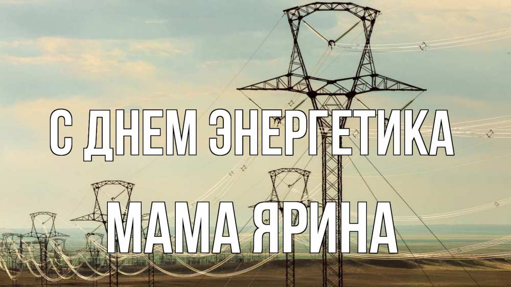 Открытка на каждый день с именем, Мама-Ярина С днем энергетика провода небо Прикольная открытка с пожеланием онлайн скачать бесплатно 