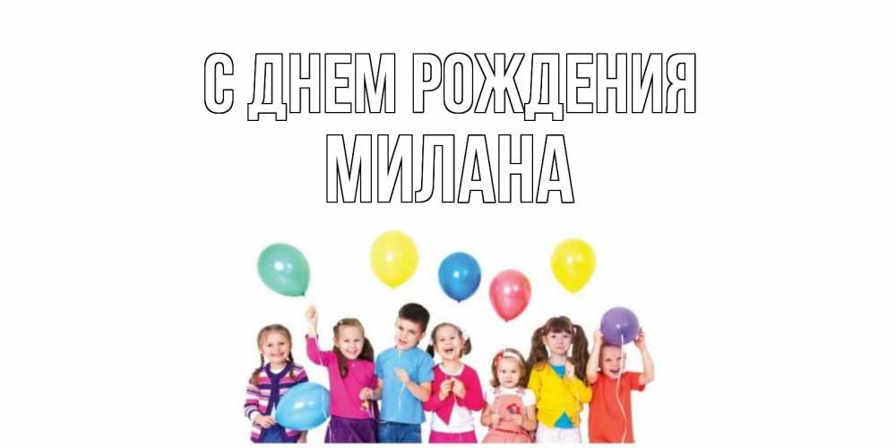 Открытка на каждый день с именем, Милана С днем рождения Дети, шары Прикольная открытка с пожеланием онлайн скачать бесплатно 