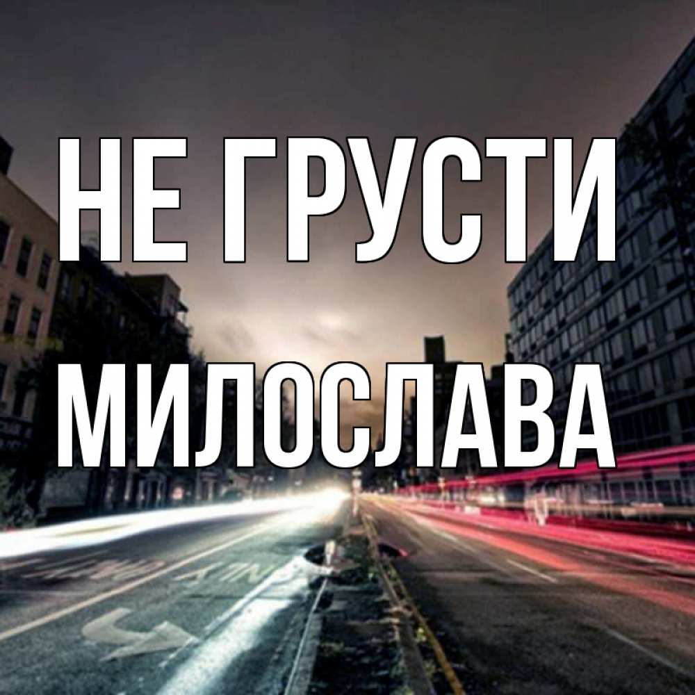 Открытка на каждый день с именем, Милослава Не грусти съемка ночью Прикольная открытка с пожеланием онлайн скачать бесплатно 