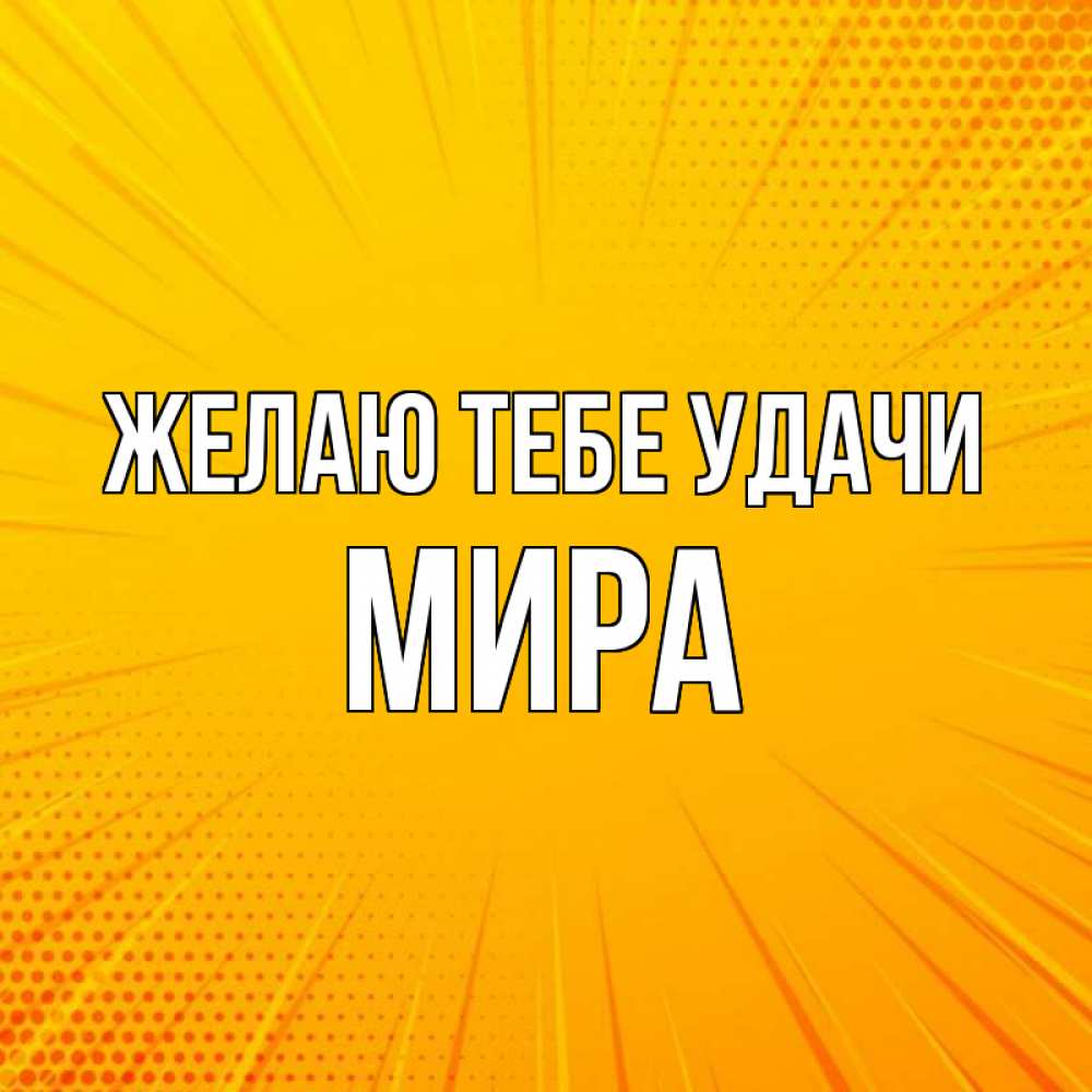 Открытка на каждый день с именем, Мира Желаю тебе удачи фон Прикольная открытка с пожеланием онлайн скачать бесплатно 