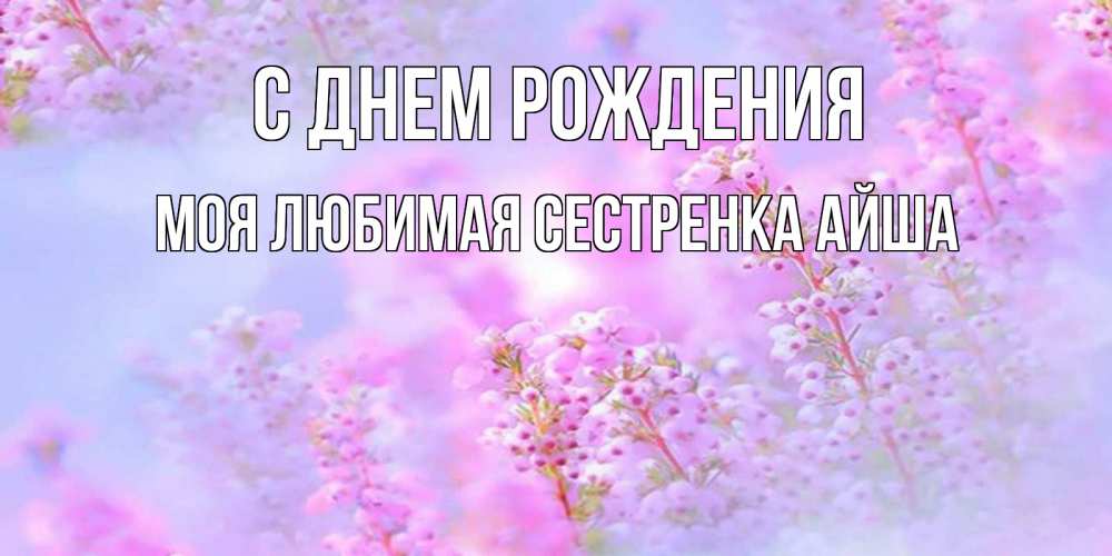 Открытка на каждый день с именем, Моя-любимая-сестренка-Айша С днем рождения красивая открытка с мелкими цветами Прикольная открытка с пожеланием онлайн скачать бесплатно 