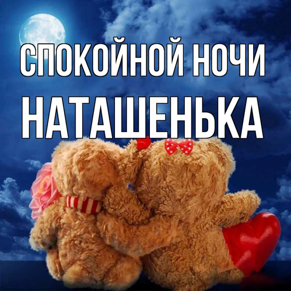 Открытка на каждый день с именем, НАТАШЕНЬКА Спокойной ночи плюшевые Прикольная открытка с пожеланием онлайн скачать бесплатно 