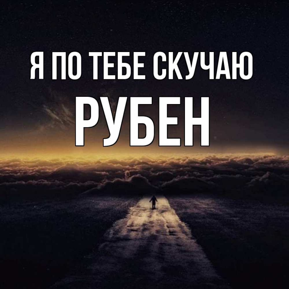 Открытка на каждый день с именем, Рубен Я по тебе скучаю идем Прикольная открытка с пожеланием онлайн скачать бесплатно 