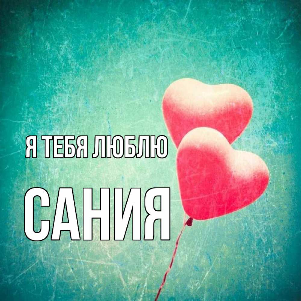 Открытка на каждый день с именем, Сания Я тебя люблю сердце Прикольная открытка с пожеланием онлайн скачать бесплатно 