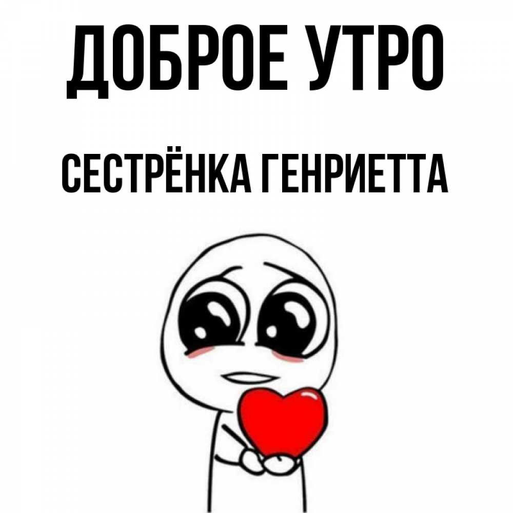 Открытка на каждый день с именем, Сестрёнка-Генриетта Доброе утро позитивные открытки Прикольная открытка с пожеланием онлайн скачать бесплатно 