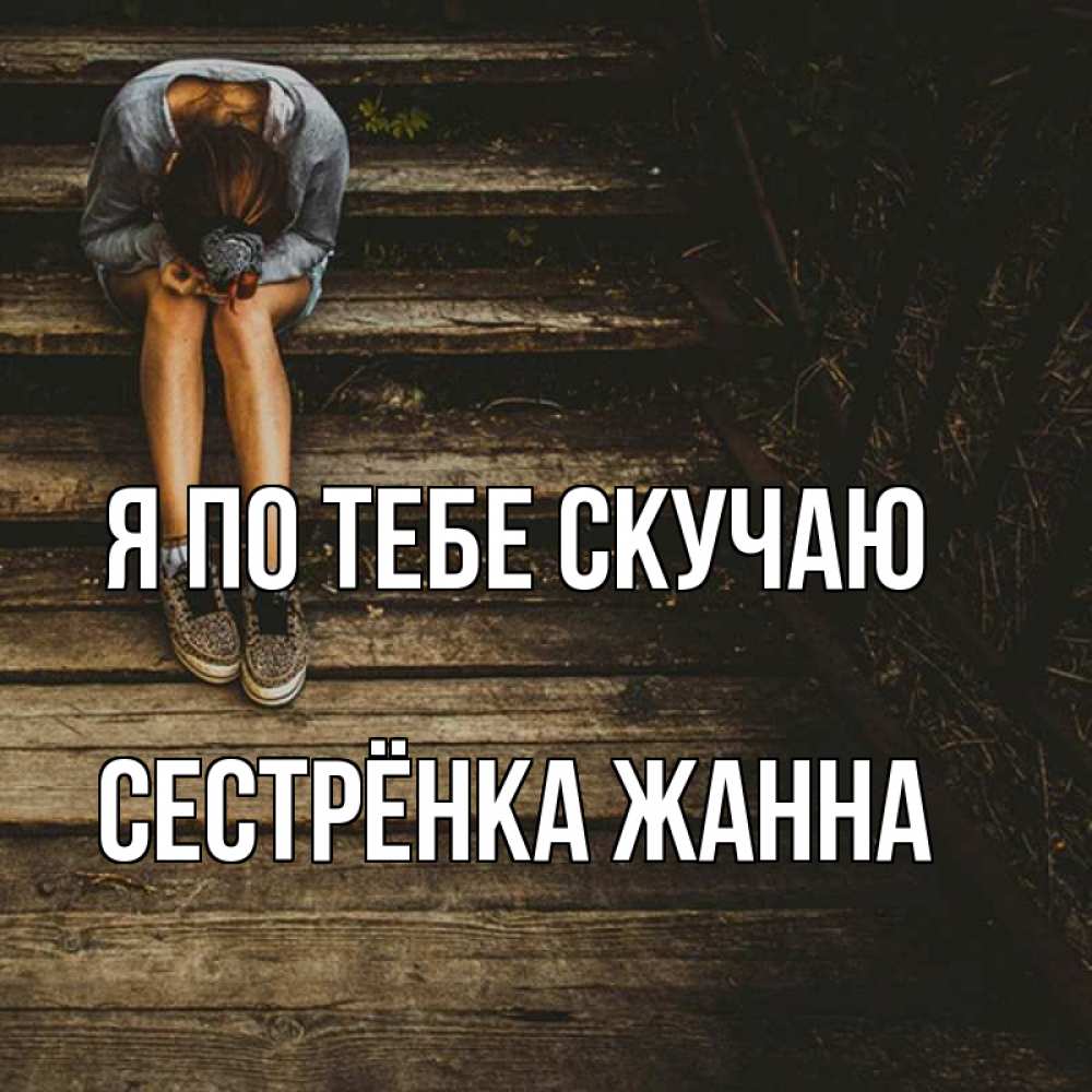 Открытка на каждый день с именем, Сестрёнка-Жанна Я по тебе скучаю грущу Прикольная открытка с пожеланием онлайн скачать бесплатно 