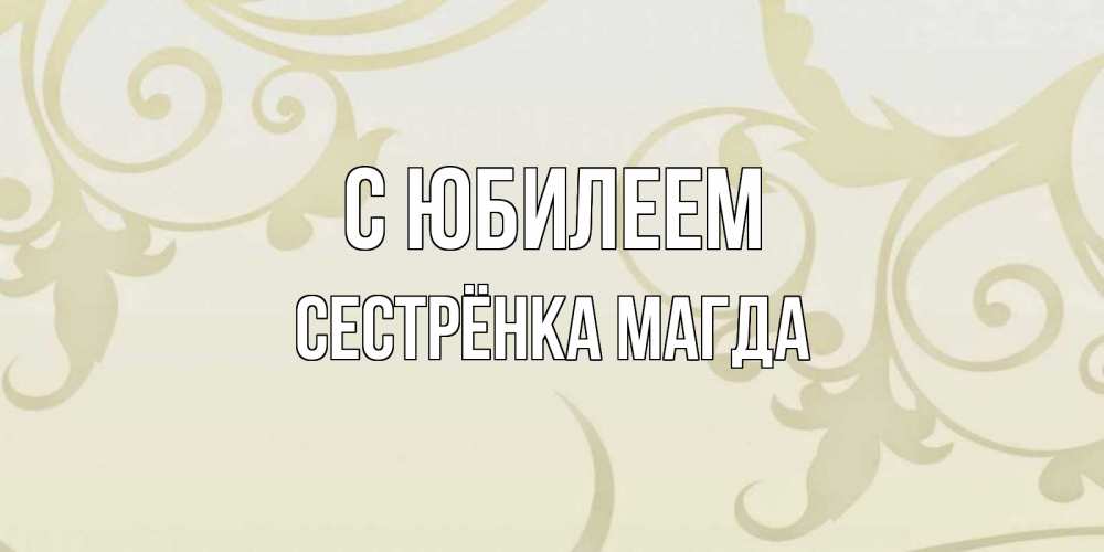 Открытка на каждый день с именем, Сестрёнка-Магда С юбилеем Открытка с простым фоном Прикольная открытка с пожеланием онлайн скачать бесплатно 