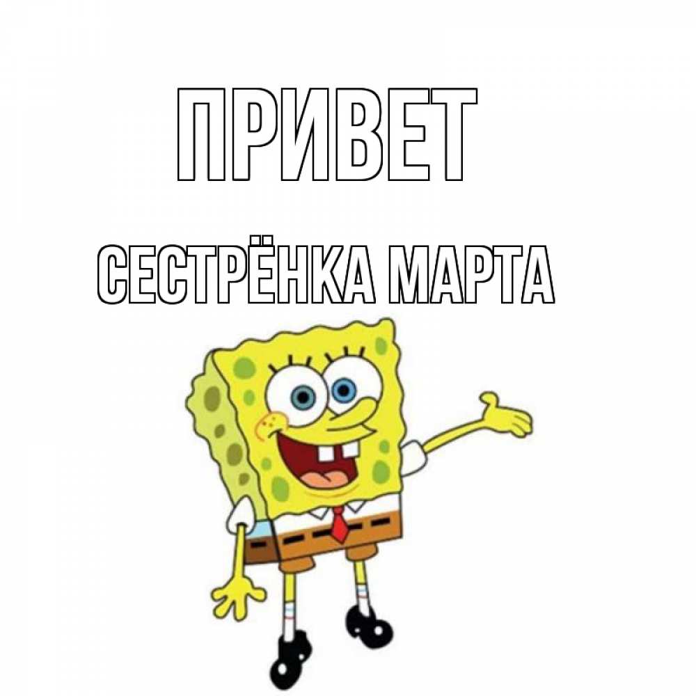 Открытка на каждый день с именем, Сестрёнка-Марта Привет спанч Боб на позитиве Прикольная открытка с пожеланием онлайн скачать бесплатно 
