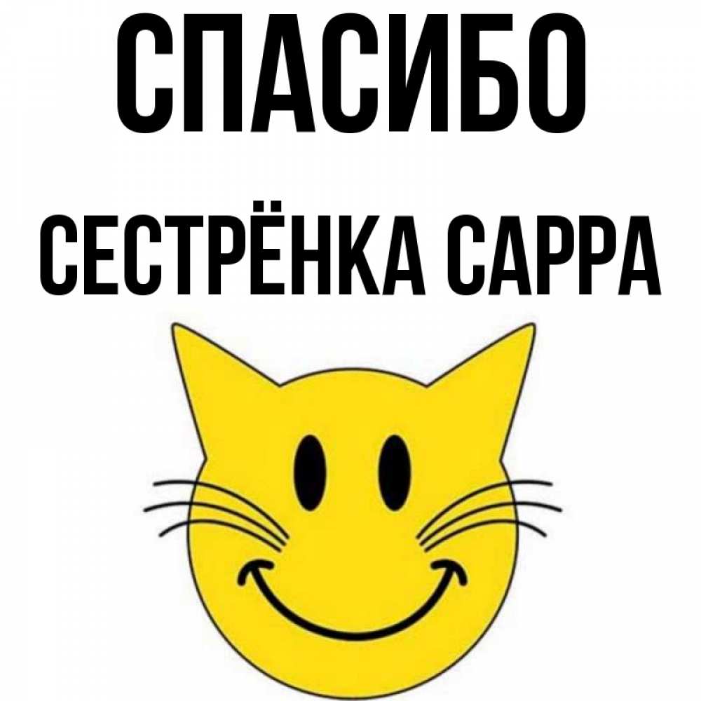 Открытка на каждый день с именем, Сестрёнка-Сарра Спасибо улыбающийся смайл кот Прикольная открытка с пожеланием онлайн скачать бесплатно 