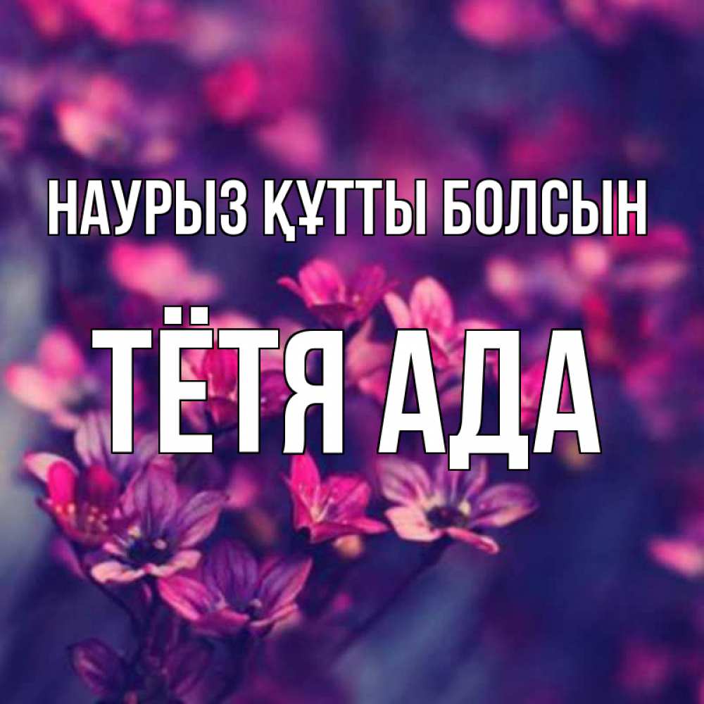Открытка на каждый день с именем, Тётя-Ада Наурыз құтты болсын небольшие цветы 1 Прикольная открытка с пожеланием онлайн скачать бесплатно 